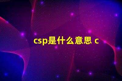 csp是什么意思 csp是什么意思化學